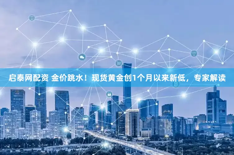 启泰网配资 金价跳水！现货黄金创1个月以来新低，专家解读