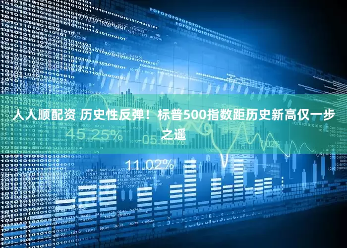 人人顺配资 历史性反弹！标普500指数距历史新高仅一步之遥