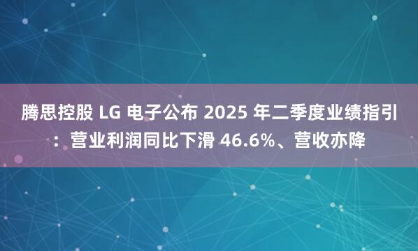 腾思控股 LG 电子公布 2025 年二季度业绩指引：营业利润同比下滑 46.6%、营收亦降