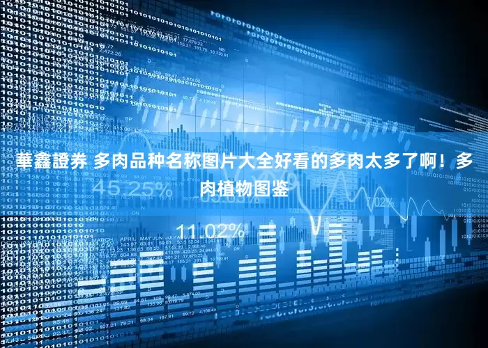 華鑫證券 多肉品种名称图片大全好看的多肉太多了啊！多肉植物图鉴