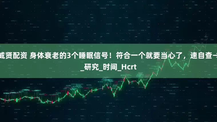威贤配资 身体衰老的3个睡眠信号！符合一个就要当心了，速自查→_研究_时间_Hcrt
