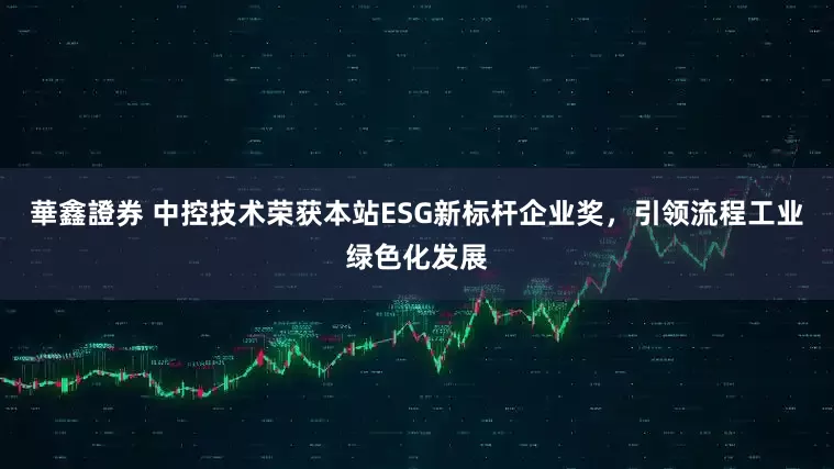 華鑫證券 中控技术荣获本站ESG新标杆企业奖，引领流程工业绿色化发展